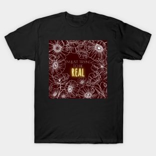 I'm just trying to be real T-Shirt